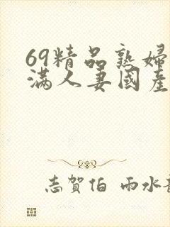 69精品熟妇丰满人妻国产