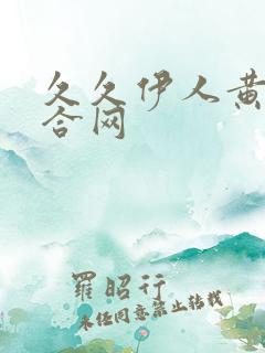 久久伊人黄色综合网 久久伊人黄色综合网