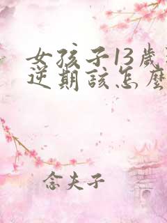 女孩子13岁叛逆期该怎么沟通 女孩子13岁叛逆期该怎么沟通