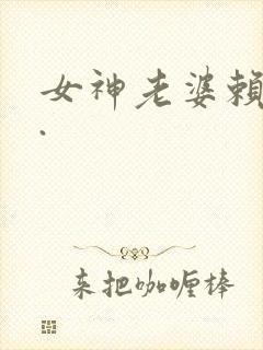 女神老婆赖上我.