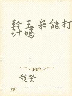 干玉米能打玉米汁吗