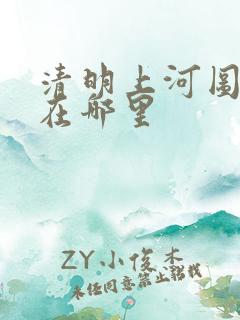 清明上河图真迹在哪里