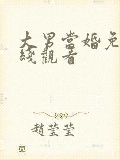 大男当婚免费在线观看