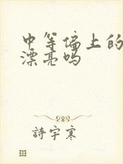 中等偏上的女生漂亮吗 中等偏上的女生漂亮吗