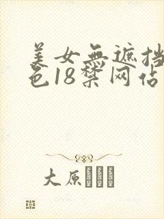 美女无遮挡爽又色18禁网站 美女无遮挡爽又色18禁网站
