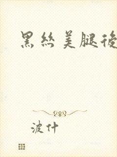 黑丝美腿后入 黑丝美腿后入