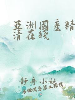 亚洲国产精品高清在线 亚洲国产精品高清在线