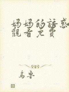 妈妈的诱惑在线观看免费