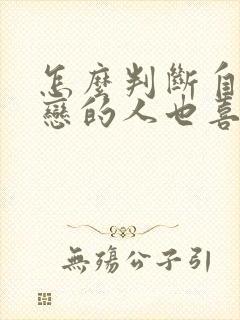 怎么判断自己暗恋的人也喜欢自己