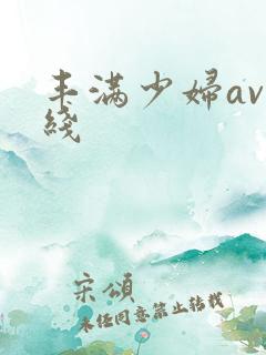 丰满少妇av在线 丰满少妇av在线
