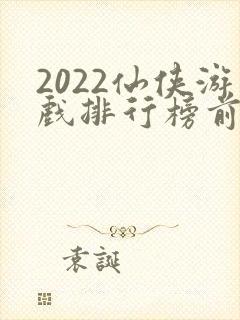2022仙侠游戏排行榜前十名