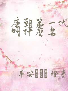 唐朝第一代皇上叫什么名 唐朝第一代皇上叫什么名