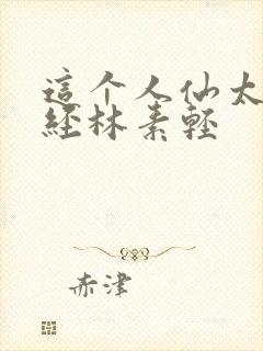 这个人仙太过正经林素轻