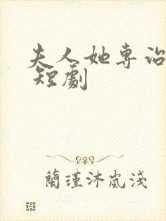 夫人她专治不服 短剧