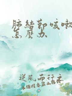 肺结节咳嗽严重怎么办 肺结节咳嗽严重怎么办