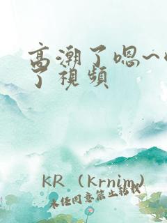 高潮了嗯~喷水了视频