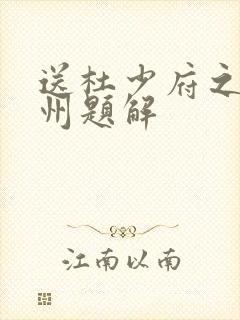 送杜少府之任蜀州题解 送杜少府之任蜀州题解