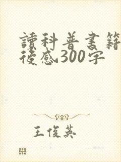 读科普书籍的读后感300字 读科普书籍的读后感300字