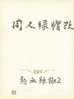 同人绿帽改编 同人绿帽改编