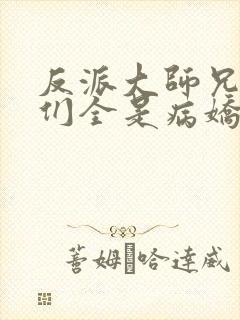 反派大师兄师妹们全是病娇漫画免费下拉式 反派大师兄师妹们全是病娇漫画免费下拉式