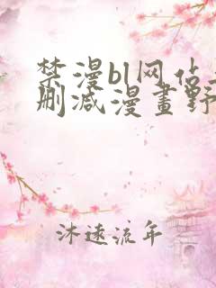 禁漫bl网站无删减漫画野画集 禁漫bl网站无删减漫画野画集