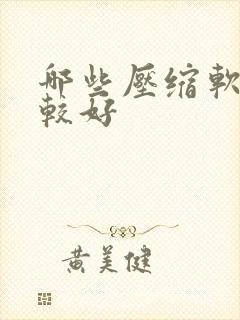 哪些压缩软件比较好 哪些压缩软件比较好