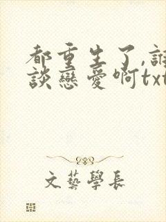 都重生了,谁还谈恋爱啊txt