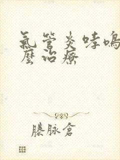 气管炎哮鸣音怎么治疗