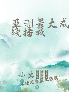 亚洲最大成人在线播放