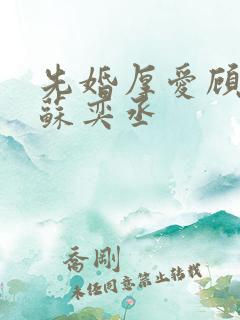 先婚厚爱顾安然苏奕丞 先婚厚爱顾安然苏奕丞