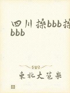四川搡bbb搡bbb 四川搡bbb搡bbb