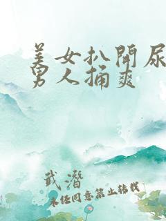 美女扒开尿口给男人捅爽 美女扒开尿口给男人捅爽