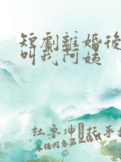 短剧离婚后女儿叫我阿姨
