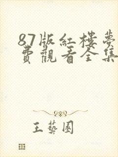 87版红楼梦免费观看全集 87版红楼梦免费观看全集