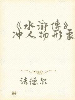 《水浒传》中林冲人物形象赏析
