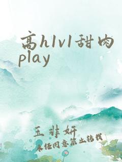 高h1v1甜肉play