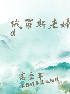 俄罗斯老妇性hd