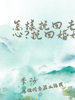 怎样挽回老公的心?挽回婚姻秘籍
