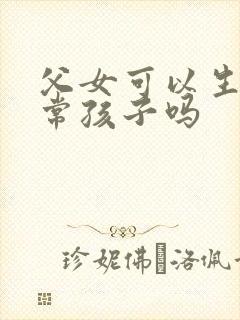 父女可以生出正常孩子吗