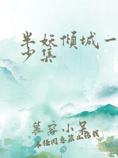 半妖倾城一共多少集 半妖倾城一共多少集