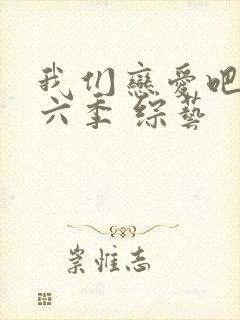 我们恋爱吧 第六季 综艺