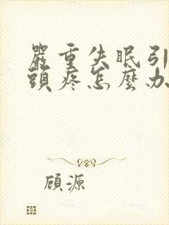 严重失眠引起的头疼怎么办