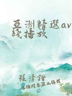 亚洲精选av在线播放 亚洲精选av在线播放