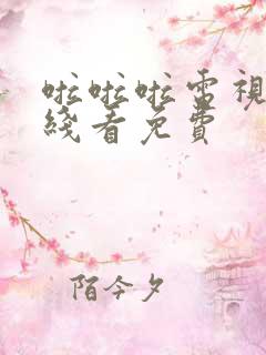 啦啦啦电视剧在线看免费 啦啦啦电视剧在线看免费