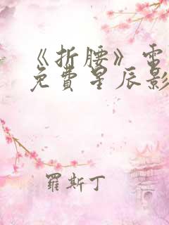 《折腰》电视剧免费星辰影院