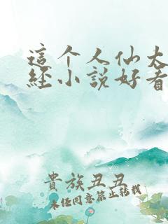 这个人仙太过正经小说好看么