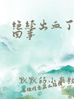 绝经出血了怎么回事