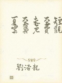 夏至未至短剧薄云枭免费观看 夏至未至短剧薄云枭免费观看