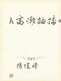 h高潮抽搐喷潮