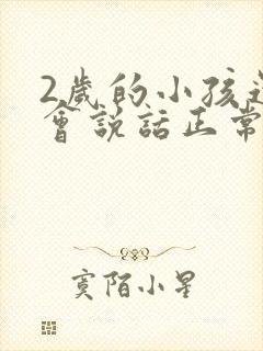 2岁的小孩还不会说话正常吗?